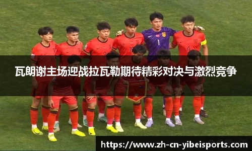 瓦朗谢主场迎战拉瓦勒期待精彩对决与激烈竞争